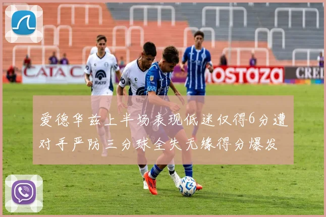 爱德华兹上半场表现低迷仅得6分遭对手严防三分球全失无缘得分爆发