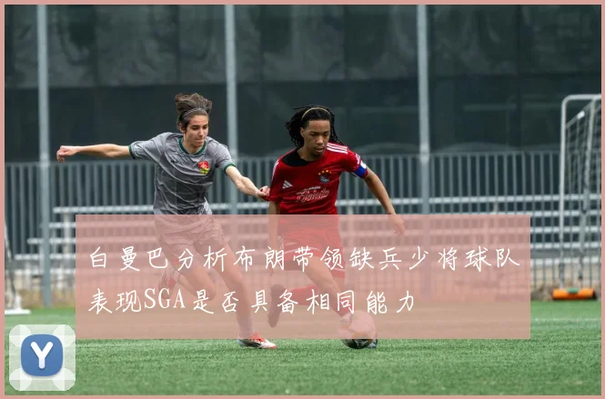 白曼巴分析布朗带领缺兵少将球队表现SGA是否具备相同能力