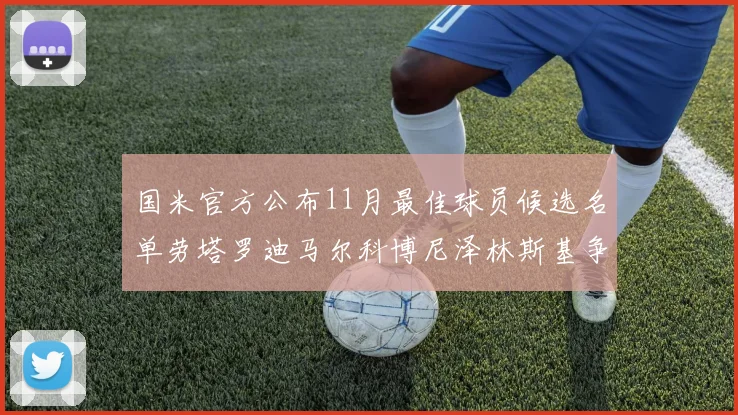 国米官方公布11月最佳球员候选名单劳塔罗迪马尔科博尼泽林斯基争夺荣誉
