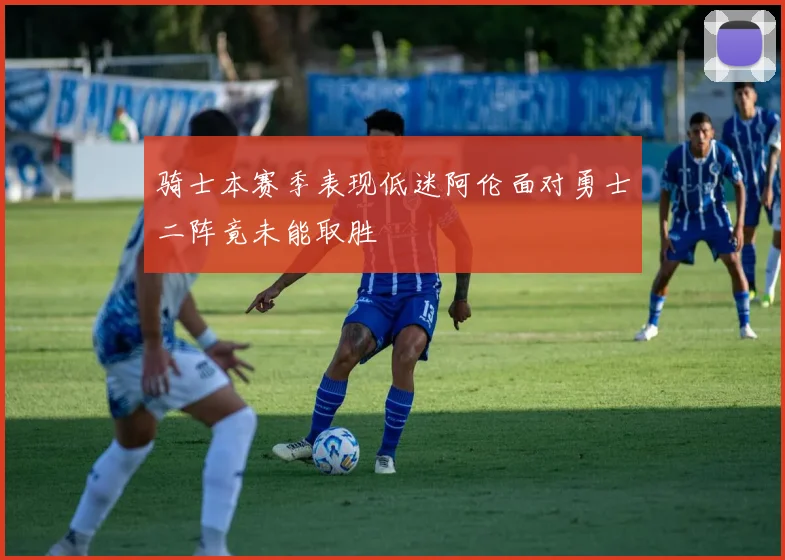 骑士本赛季表现低迷阿伦面对勇士二阵竟未能取胜