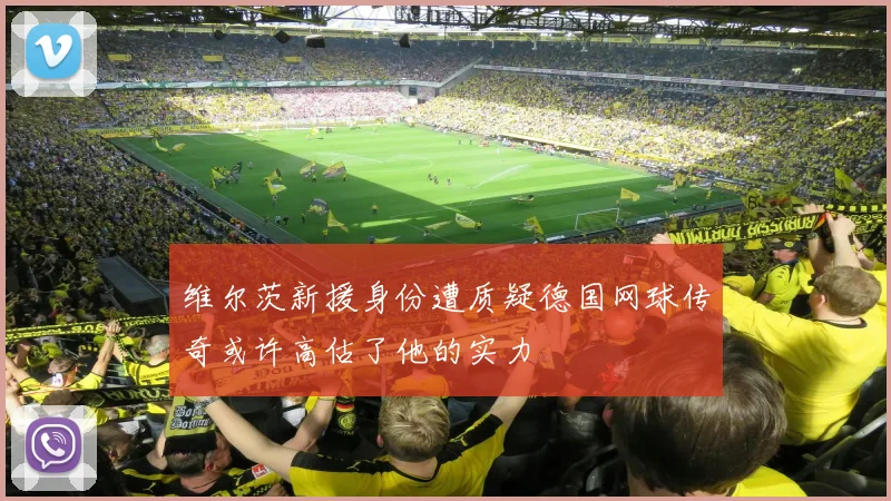 维尔茨新援身份遭质疑德国网球传奇或许高估了他的实力