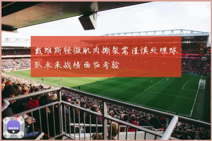 戴维斯轻微肌肉撕裂需谨慎处理球队未来战绩面临考验
