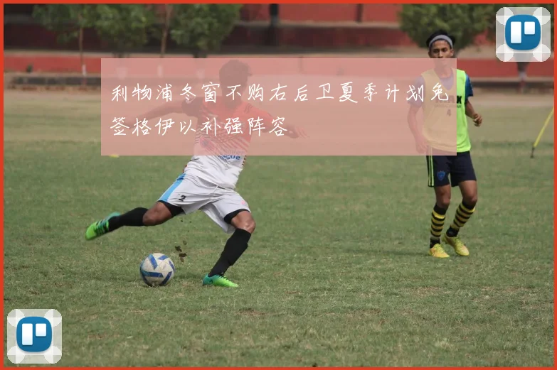 利物浦冬窗不购右后卫夏季计划免签格伊以补强阵容