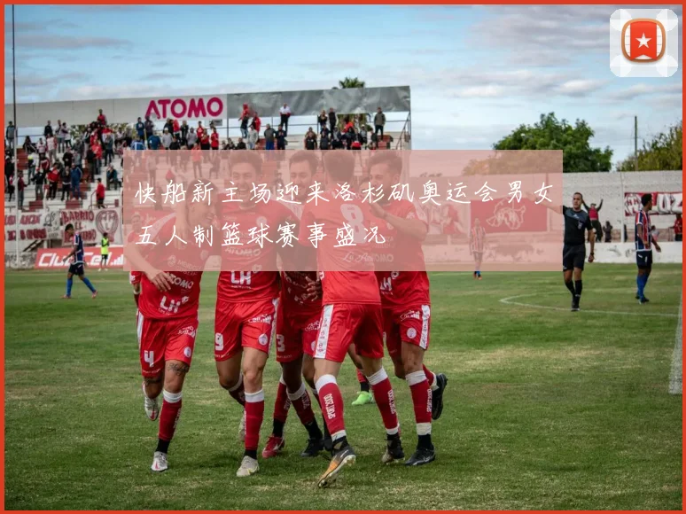快船新主场迎来洛杉矶奥运会男女五人制篮球赛事盛况