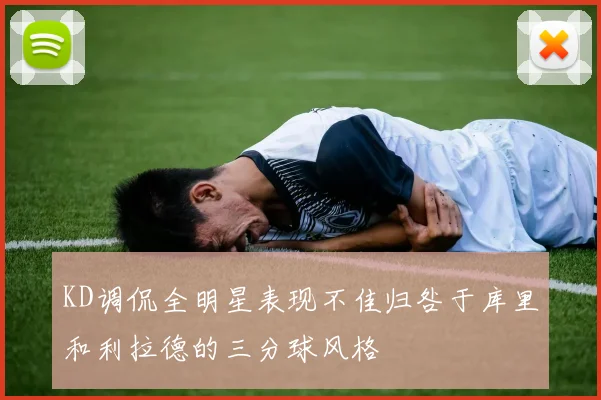 KD调侃全明星表现不佳归咎于库里和利拉德的三分球风格