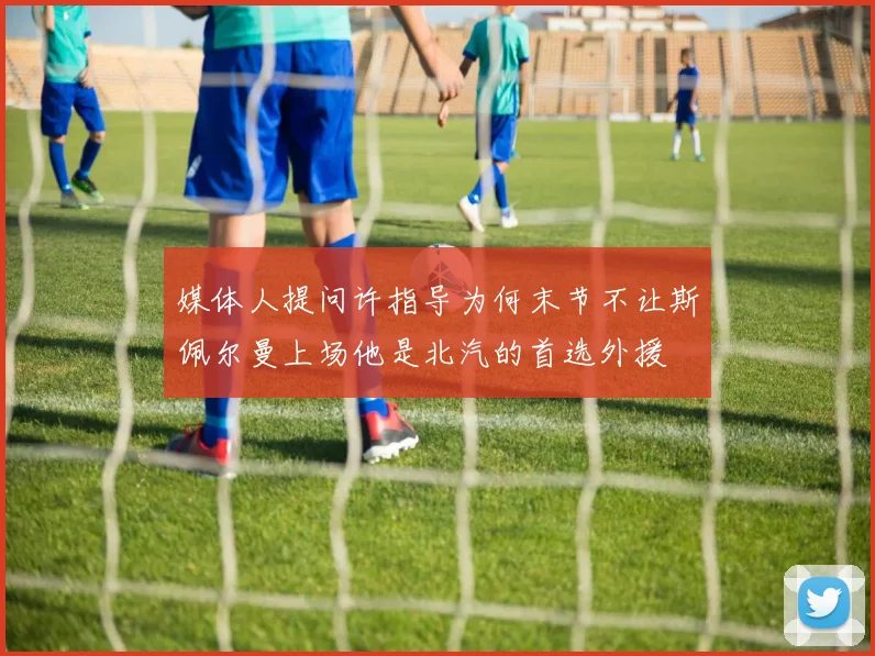 媒体人提问许指导为何末节不让斯佩尔曼上场他是北汽的首选外援