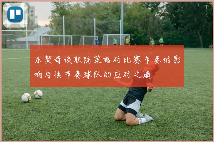东契奇谈联防策略对比赛节奏的影响与快节奏球队的应对之道