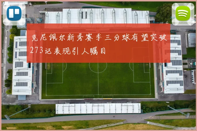 克尼佩尔新秀赛季三分球有望突破273记表现引人瞩目