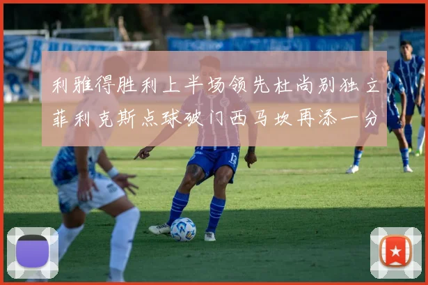 利雅得胜利上半场领先杜尚别独立菲利克斯点球破门西马坎再添一分