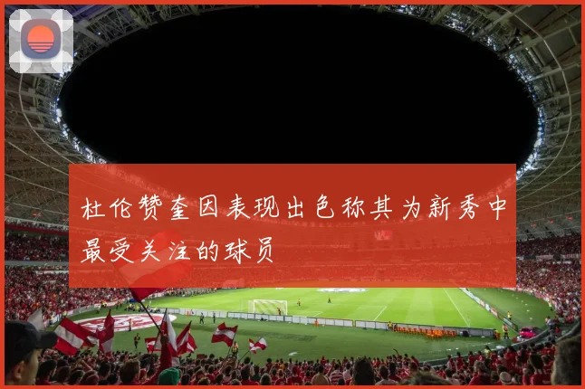 杜伦赞奎因表现出色称其为新秀中最受关注的球员