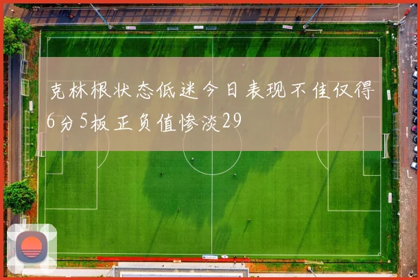 克林根状态低迷今日表现不佳仅得6分5板正负值惨淡29